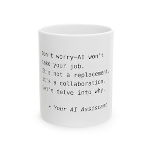May include: A white ceramic mug featuring black printed text that reads: Don't worry—AI won't take your job. It's not a replacement, it's a collaboration. Let's delve into why. ← Your AI Assistant. The mug has a cylindrical shape and a smooth finish.
