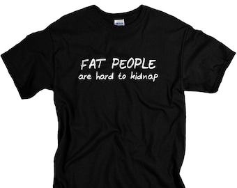 Funny Shirts for Men - Fat People Are Hard To Kidnap - Funny T-Shirt - Birthday Gifts - XXL Sizes Available