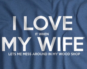Woodworking Gifts for Men - Father's Day Gift -  I LOVE it when MY Wife ® Wood Shop T-shirt Wood Working Woodworker Gift