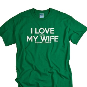 Funny Husband T-Shirt: I Love It When My Wife Makes Me a Sandwich