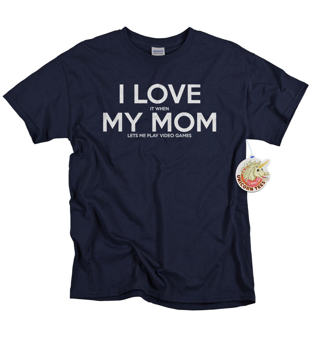 I Love It When My Mom Lets Me Play Video Games T-Shirt I Love It When My Mom Lets Me Play Video Games T-Shirt