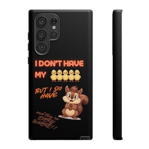 May include: Black phone case with a cartoon squirrel and text that reads "I DON'T HAVE MY" above six yellow chicks. Below the chicks, the text continues "BUT I DO HAVE" and "and they're EVERYWHERE!!".