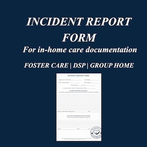 May include: A dark blue background with white text that reads "INCIDENT REPORT FORM" and "For in-home care documentation". Below is a form for incident reporting, with fields for details and follow-up actions. The form is for Foster Care, DSP, and Group Home.