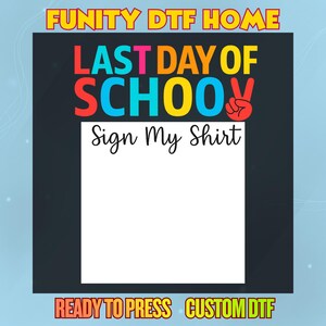 May include: A graphic design for a shirt transfer with the text "FUNITY DTF HOME" at the top in yellow, and "LAST DAY OF SCHOOL" in various colors. Below is "Sign My Shirt" and at the bottom, "READY TO PRESS CUSTOM DTF".