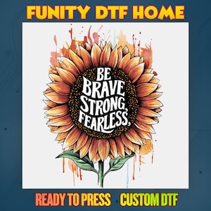 May include: A sunflower design with the words "BE BRAVE STRONG FEARLESS" in white. The sunflower is in shades of orange and brown, with green leaves and stem. The words "FUNITY DTF HOME" and "READY TO PRESS" are also visible.