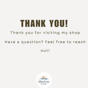 May include: A digital graphic with a light beige background featuring dark brown text that reads: THANK YOU! Thank you for visiting my shop. Have a question? Feel free to reach out! At the bottom is a circular logo with the text AfterLoss Guide.