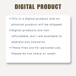 May include: A rectangular white sign with dark text that reads: DIGITAL PRODUCT. This is a digital product and no physical product will be shipped. Digital products are non-refundable, but I am available to address any concerns. These files are for personal use. Please do not share or resell.