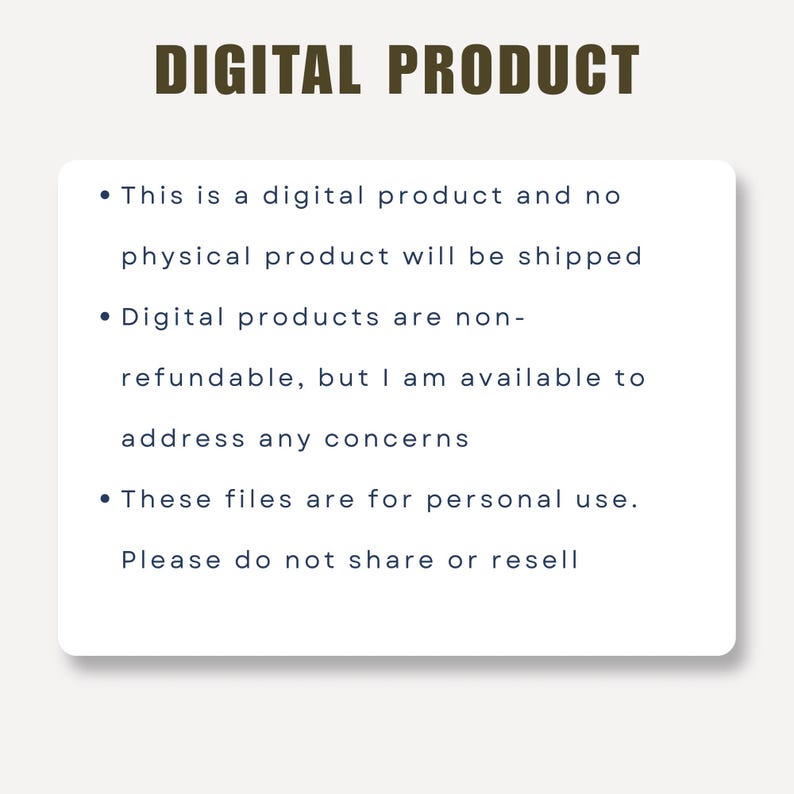 May include: A rectangular white sign with dark text that reads: DIGITAL PRODUCT. This is a digital product and no physical product will be shipped. Digital products are non-refundable, but I am available to address any concerns. These files are for personal use. Please do not share or resell.