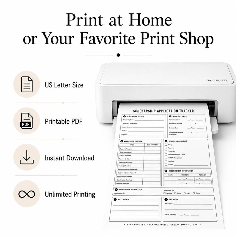 May include: A white printer outputting a Scholarship Application Tracker document. Text includes Print at Home or Your Favorite Print Shop, US Letter Size, Printable PDF, Instant Download, Unlimited Printing, and Stay Focused. Stay Organized. Create Your Future.