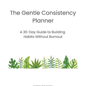 Può includere: Una copertina di pianificatore bianca con il titolo "The Gentle Consistency Planner" in grigio. Sotto, il testo recita "A 30-Day Guide to Building Habits Without Burnout". Un bordo di foglie verdi adorna la parte inferiore. La frase "Undated - Start Anytime" è in basso.