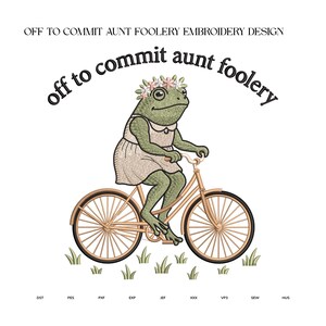 May include: An embroidery design featuring a green frog wearing a beige dress and a floral crown, riding a tan bicycle. The text reads "OFF TO COMMIT AUNT FOOLERY EMBROIDERY DESIGN" and "off to commit aunt foolery" with file formats listed below.