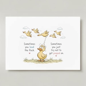 May include: A rectangular print featuring a cartoon illustration of yellow ducks. One duck stands on the ground while others fly above. Text reads: Sometimes you lead the flock. Sometimes you just try not to get pooped on. Small hearts are included.