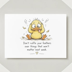 May include: A rectangular greeting card featuring a cartoon illustration of a yellow duckling with wide, stressed eyes, holding its head with both wings, and sticking its tongue out. The text reads, Don't ruffle your feathers over things that won't matter next week, with a small heart icon below.