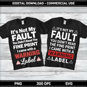 May include: Two black t-shirts with white text that reads "It's Not My Fault" and "You Didn't Read The Fine Print I Came With A Warning Label". The word "WARNING" is in a red box. The shirts are for digital download.