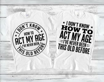 I Don't Know How To Act My Age I've Never Been This Old Before SVG PNG, Funny Birthday Svg, Old Man Grandpa Dad Shirt Gift, Digital Download