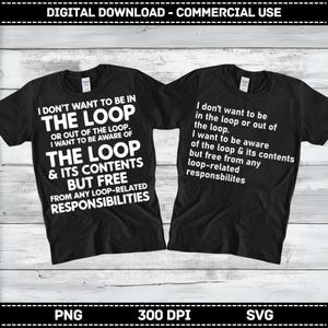 May include: Two black t-shirts with white text. One shirt reads "I DON'T WANT TO BE IN THE LOOP" and the other reads "I don't want to be in the loop or out of the loop." The shirts are for digital download and commercial use.