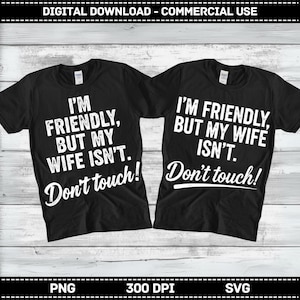 May include: Two black t-shirts with white text. One shirt reads "I'M FRIENDLY, BUT MY WIFE ISN'T. Don't touch!" The other shirt says "I'M FRIENDLY, BUT MY WIFE ISN'T. Don't touch!" The shirts are for digital download and commercial use.