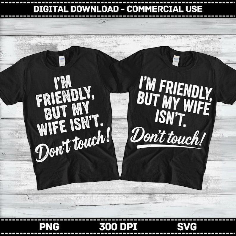 May include: Two black t-shirts with white text. One shirt reads "I'M FRIENDLY, BUT MY WIFE ISN'T. Don't touch!" The other shirt says "I'M FRIENDLY, BUT MY WIFE ISN'T. Don't touch!" The shirts are for digital download and commercial use.