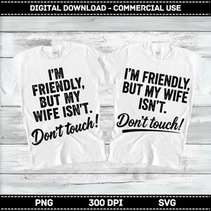 May include: Two white t-shirts with black text. One says "I'M FRIENDLY, BUT MY WIFE ISN'T. Don't touch!" The other says "I'M FRIENDLY, BUT MY WIFE ISN'T. Don't touch!" The shirts are for digital download and commercial use.