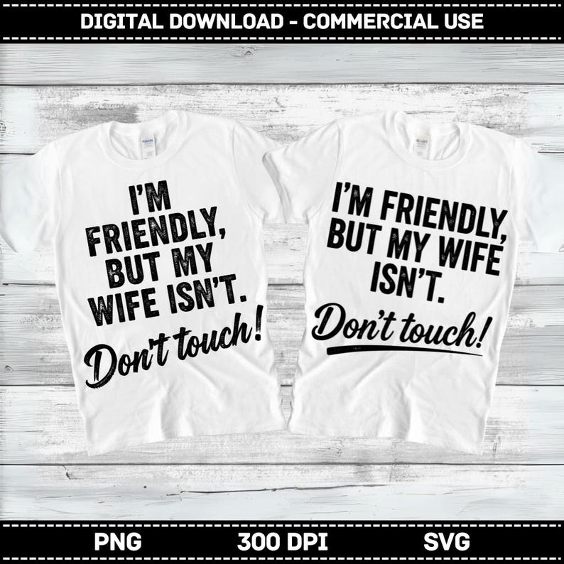 May include: Two white t-shirts with black text. One says "I'M FRIENDLY, BUT MY WIFE ISN'T. Don't touch!" The other says "I'M FRIENDLY, BUT MY WIFE ISN'T. Don't touch!" The shirts are for digital download and commercial use.