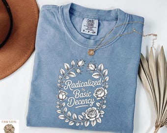 Comfort Colors® Radicalized By Basic Decency Shirt, Floral Political Protest T-Shirt, Feminist Activist Gift Shirt,Social Justice Gift Tee