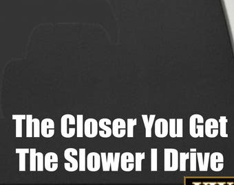 Vinyl Car Decals - The Closer You Get The Slower I Drive - Funny Vehicle Stickers - VWAQ