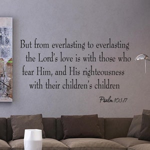 May include: A wall decal with a bible verse from Psalm 103:17, "But from everlasting to everlasting the Lord's love is with those who fear Him, and His righteousness with their children's children."