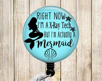 Right Now I'm a X-Ray Tech But I'm ACTUALLY a MERMAID - Button Badge Reel - Retractable Id Holder Alligator or Slide Clip Unique Gift