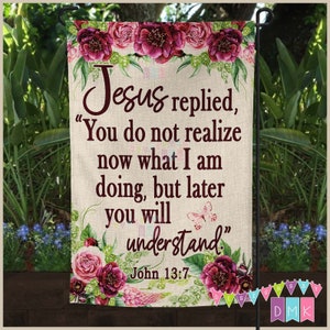 Jesus replied, You Do Not Realize Now What I am Doing - John 13:7 - Garden Flag - Scripture Religious - Faux Burlap - Peonies Roses - GF044