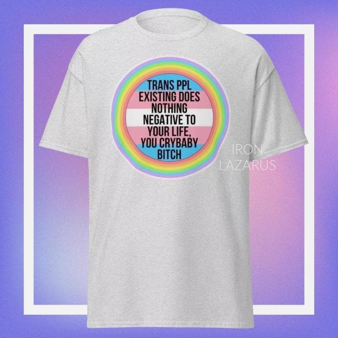 Trans People Existing Does Nothing Negative To Your Life You Cry Baby / T Shirt