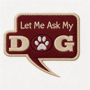 May include: Embroidered patch in a speech bubble shape. The patch is burgundy with beige stitching and text. The text reads "Let Me Ask My DOG" with a paw print in place of the "O".