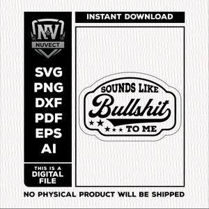 Puede incluir: Diseño de archivo digital en blanco y negro con el texto "SOUNDS LIKE Bullshit TO ME". El diseño incluye los tipos de archivo SVG, PNG, DXF, PDF, EPS y AI. La imagen también incluye el texto "THIS IS A DIGITAL FILE".