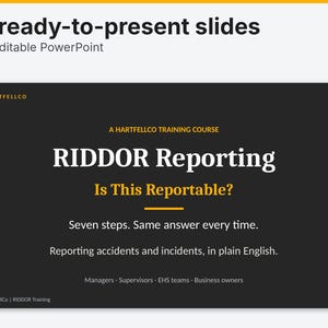 May include: A digital presentation slide titled RIDDOR Reporting, Is This Reportable? with the text A HARTFELLCO TRAINING COURSE, Seven steps. Same answer every time. Reporting accidents and incidents, in plain English. Managers, Supervisors, EHS teams, Business owners.