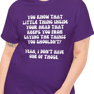 May include: Purple t-shirt with white text that reads "You know that little thing inside your head that keeps you from saying the things you shouldn't? Yeah, I don't have one of those."