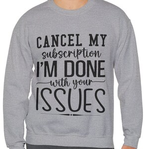 Funny Sarcastic Sweatshirt, Cancel My Subscription I&#39;m Done With Your Issues Shirt, Sassy Saying Apparel, Snarky Quote Top, Fun Unique Gift.