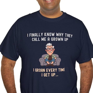 Funny Sarcastic T Shirt, I Finally Know Why They Call Me A Grown Up I Groan Every Time I Get Up T-Shirt, Hilarious Apparel, Senior Citizen