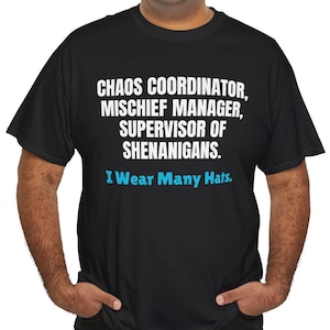 May include: A black t-shirt with white text that reads "Chaos Coordinator, Mischief Manager, Supervisor of Shenanigans. I Wear Many Hats."