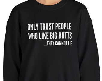 Funny Sarcastic Sweatshirt, Only Trust People Who Like Big Butts They Cannot Lie Shirt, Hilarious Saying Top, Sassy Quotes Apparel, Unique