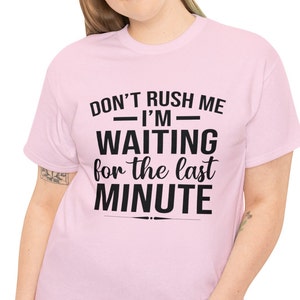 Funny Sarcastic T Shirt, Don&#39;t Rush Me I&#39;m Waiting For The Last Minute  T-Shirt, Sassy Procrastinating Tee, Hilarious Saying Apparel, Unique