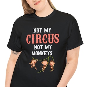 Funny Sarcastic T Shirt, Not My Circus Not My Monkeys T-Shirt, Hilarious Saying Tee, Comical Phase Apparel, Fun Unique Gift For Him or Her.