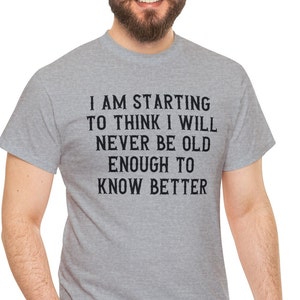 Funny Sarcastic T Shirt, I Am Starting To Think I Will Never Be Old Enough To Know Better T-Shirt, Senior Citizen Tee, Hilarious Saying Top.