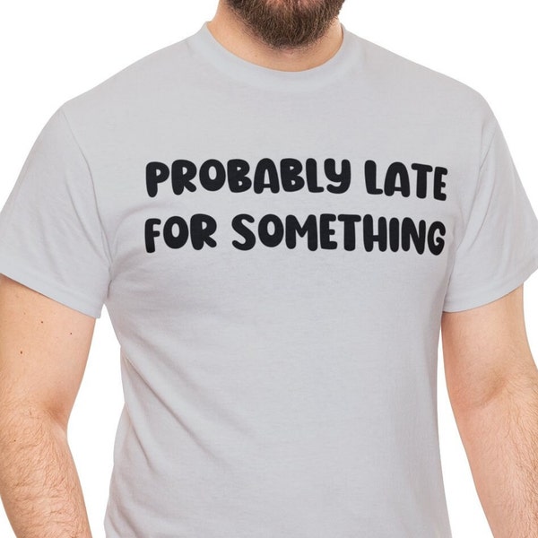 Funny Sarcastic T Shirt, Probably Late For Something Funny T-Shirt, Hilarious Saying Tee, Sassy Phase Apparel, Fun Unique Gift For Him Her.