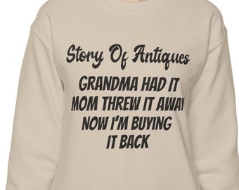 Funny Sarcastic Antique Sweatshirt, The Story Of Antiques Grandma Had It Mom Threw It Away Now I'm Buying It Back Shirt, Hilarious Saying.