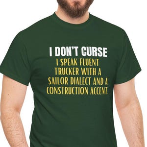 May include: A dark green t-shirt with white text that reads "I don't curse I speak fluent trucker with a sailor dialect and a construction accent."