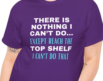 Funny Sarcastic T Shirt, There Is Nothing I Can't Do Except Reach The Top Shelf I Can't Do That T-shirt, Hilarious Saying Tee, Unique Gift.
