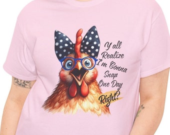 Funny Sarcastic Chicken T Shirt, Y'all Realize I'm Gonna Snap One Day Right T-Shirt, Hilarious Saying Tee, Sassy Phase Apparel, Unique Gift