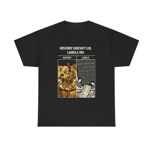 May include: Black t-shirt with the text "HISTORY DOESN'T LIE. LABELS DO." The shirt features a graphic with the words "HISTORY" and "LABELS" and an illustration of people. The shirt is made of a soft, comfortable material.