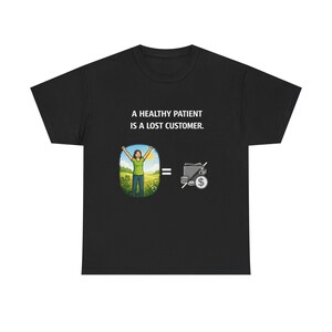 May include: Black t-shirt with the text "A HEALTHY PATIENT IS A LOST CUSTOMER." The shirt features a graphic of a person with arms raised in a field, equal to a money bag with a dollar sign and a line through it.