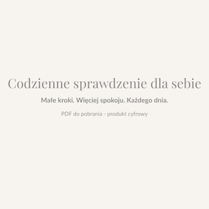 Puede incluir: Fondo beige claro con el texto polaco "Codzienne sprawdzenie dla siebie" en una fuente gris suave. Debajo, un texto más pequeño dice "Małe kroki. Więcej spokoju. Każdego dnia." y "PDF do pobrania - produkt cyfrowy."