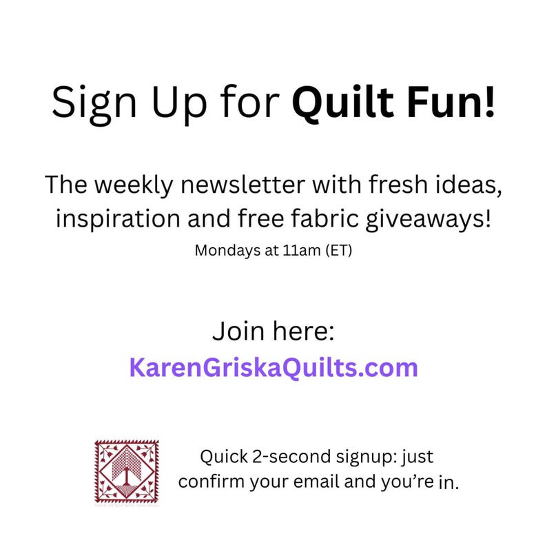 May include: White background with black text that reads "Sign Up for Quilt Fun!" and details about a weekly newsletter with fresh ideas, inspiration, and free fabric giveaways. The website address is KarenGriskaQuilts.com.